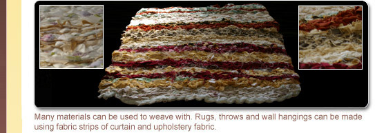 Many materials can be used to weave with. Rugs, throws and wall hangings can be made using fabric strips of curtain and upholstery fabric